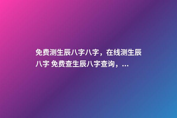 免费测生辰八字八字，在线测生辰八字 免费查生辰八字查询，怎么查自己的生辰八字-第1张-观点-玄机派